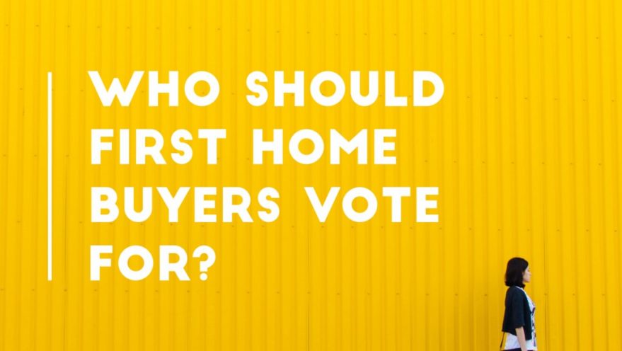 Who should first home buyers vote for?